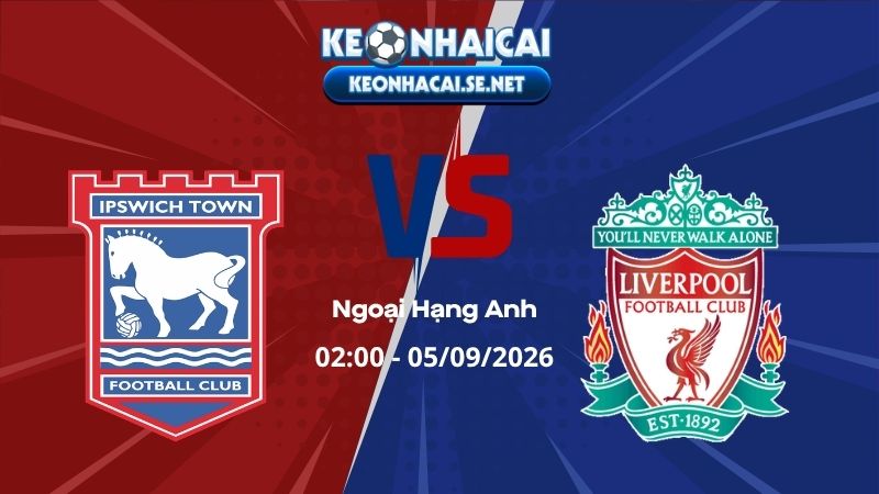 Soi Kèo Ipswich vs Liverpool 02h00 05/09/2026 - Ngoại Hạng Anh